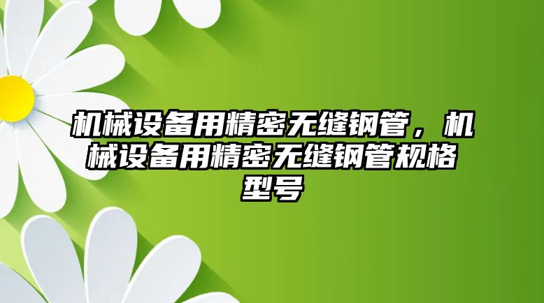 機械設備用精密無縫鋼管，機械設備用精密無縫鋼管規(guī)格型號