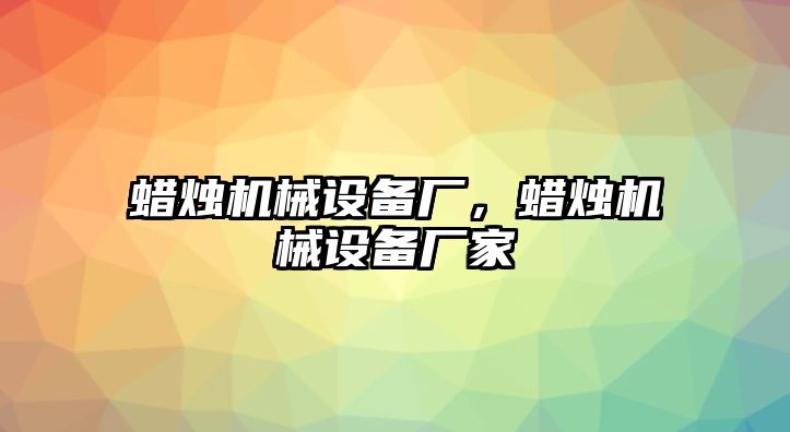 蠟燭機(jī)械設(shè)備廠，蠟燭機(jī)械設(shè)備廠家