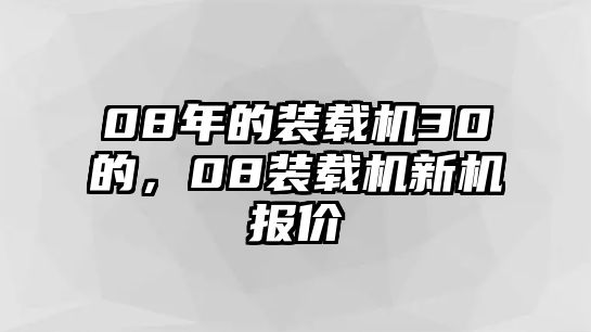 08年的裝載機30的，08裝載機新機報價