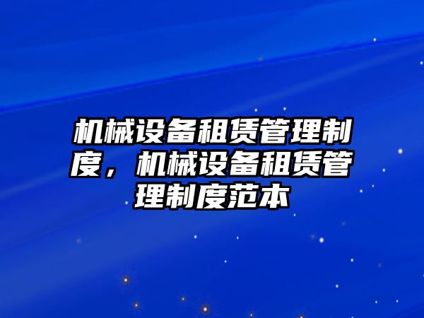 機(jī)械設(shè)備租賃管理制度，機(jī)械設(shè)備租賃管理制度范本