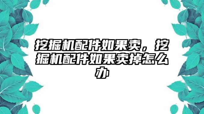 挖掘機配件如果賣，挖掘機配件如果賣掉怎么辦