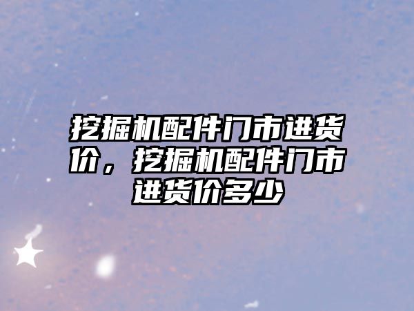 挖掘機配件門市進貨價，挖掘機配件門市進貨價多少