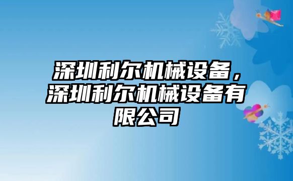 深圳利爾機(jī)械設(shè)備，深圳利爾機(jī)械設(shè)備有限公司