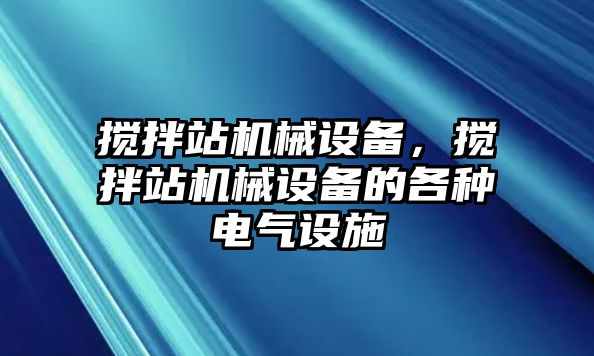 攪拌站機(jī)械設(shè)備，攪拌站機(jī)械設(shè)備的各種電氣設(shè)施