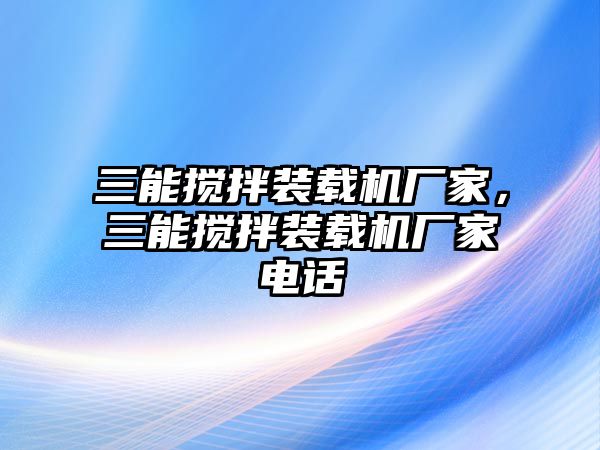 三能攪拌裝載機(jī)廠家，三能攪拌裝載機(jī)廠家電話