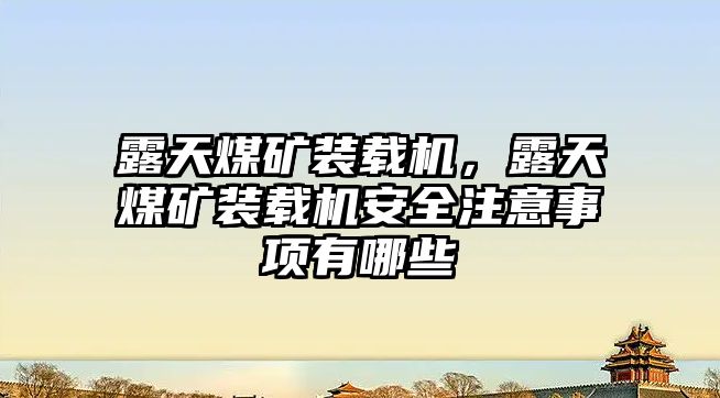 露天煤礦裝載機，露天煤礦裝載機安全注意事項有哪些