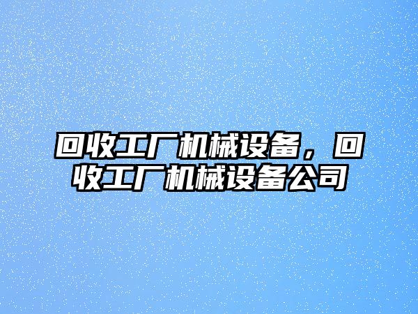 回收工廠機(jī)械設(shè)備，回收工廠機(jī)械設(shè)備公司