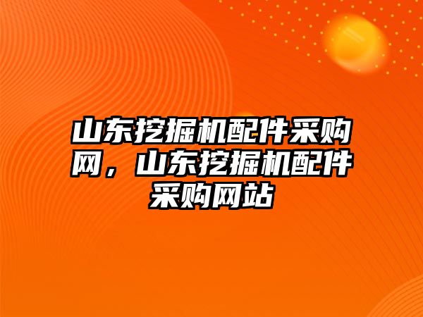 山東挖掘機配件采購網(wǎng)，山東挖掘機配件采購網(wǎng)站