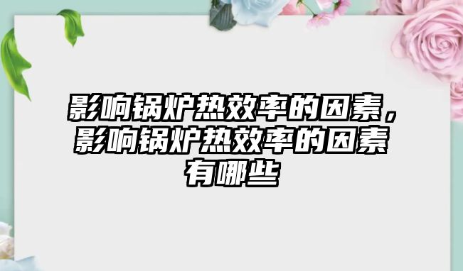 影響鍋爐熱效率的因素，影響鍋爐熱效率的因素有哪些