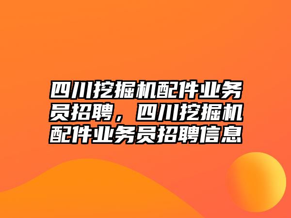 四川挖掘機(jī)配件業(yè)務(wù)員招聘，四川挖掘機(jī)配件業(yè)務(wù)員招聘信息