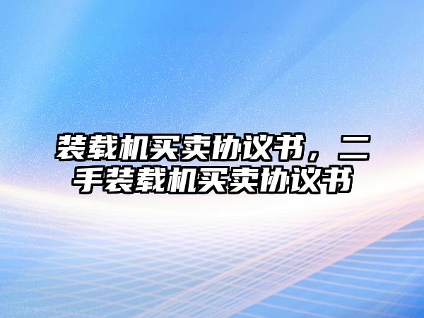 裝載機(jī)買賣協(xié)議書，二手裝載機(jī)買賣協(xié)議書