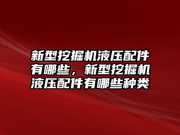 新型挖掘機(jī)液壓配件有哪些，新型挖掘機(jī)液壓配件有哪些種類