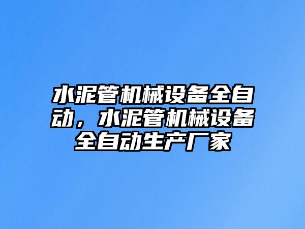 水泥管機(jī)械設(shè)備全自動(dòng)，水泥管機(jī)械設(shè)備全自動(dòng)生產(chǎn)廠家