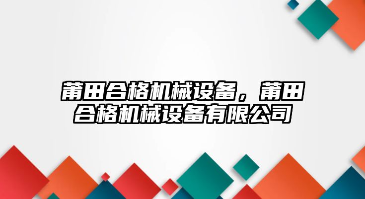 莆田合格機械設(shè)備，莆田合格機械設(shè)備有限公司