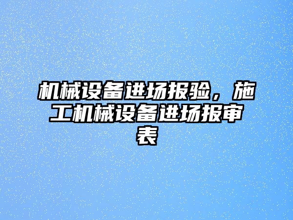 機械設(shè)備進場報驗，施工機械設(shè)備進場報審表