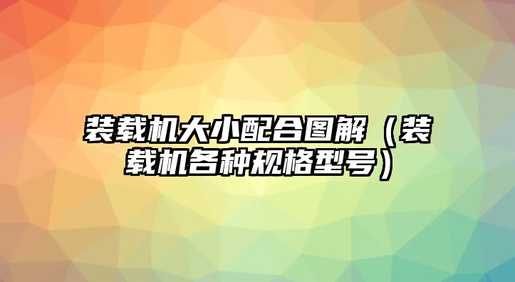 裝載機(jī)大小配合圖解（裝載機(jī)各種規(guī)格型號(hào)）