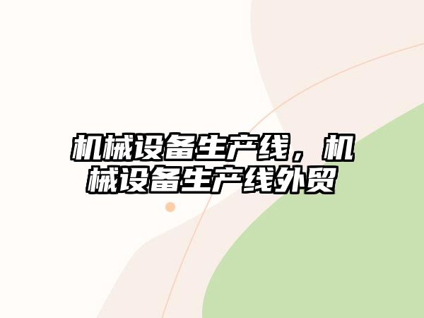 機械設(shè)備生產(chǎn)線，機械設(shè)備生產(chǎn)線外貿(mào)