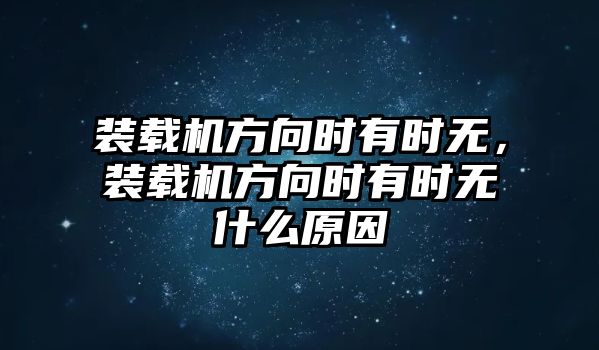 裝載機(jī)方向時(shí)有時(shí)無，裝載機(jī)方向時(shí)有時(shí)無什么原因