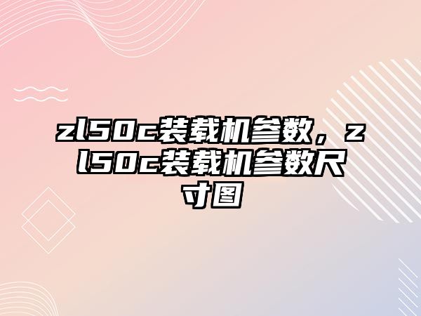 zl50c裝載機參數，zl50c裝載機參數尺寸圖