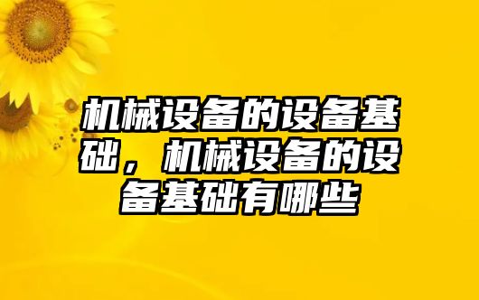 機(jī)械設(shè)備的設(shè)備基礎(chǔ)，機(jī)械設(shè)備的設(shè)備基礎(chǔ)有哪些