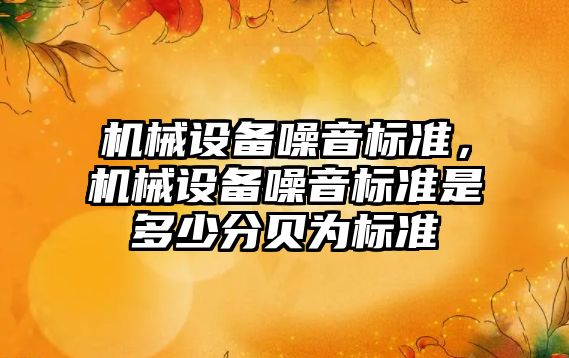 機械設備噪音標準，機械設備噪音標準是多少分貝為標準