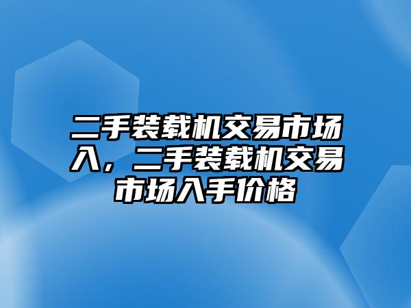 二手裝載機(jī)交易市場入，二手裝載機(jī)交易市場入手價(jià)格