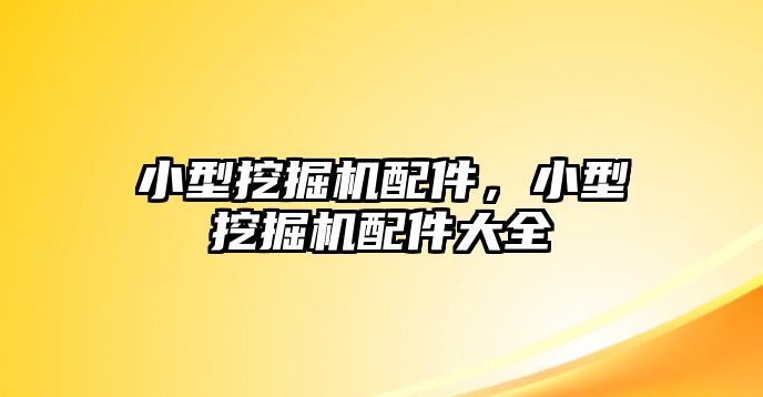 小型挖掘機(jī)配件，小型挖掘機(jī)配件大全