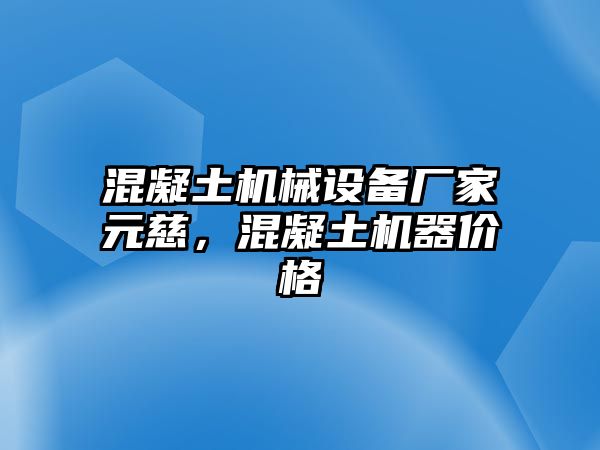 混凝土機械設備廠家元慈，混凝土機器價格