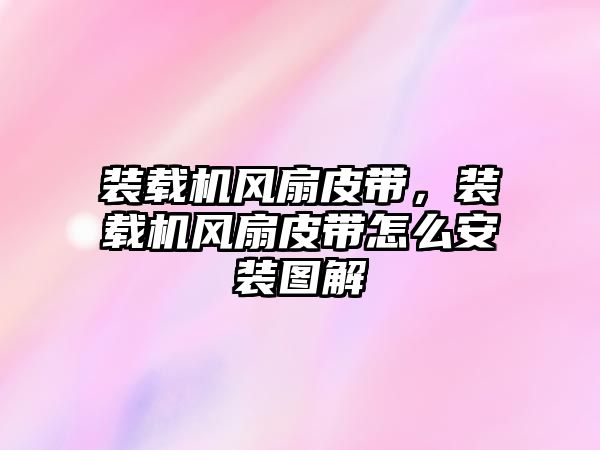 裝載機(jī)風(fēng)扇皮帶，裝載機(jī)風(fēng)扇皮帶怎么安裝圖解