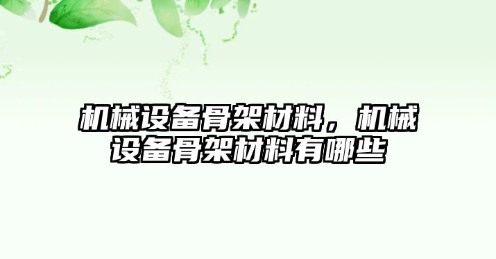 機械設(shè)備骨架材料，機械設(shè)備骨架材料有哪些