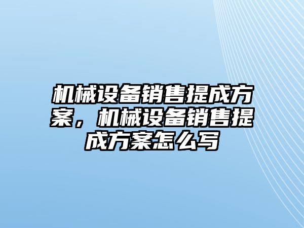 機械設(shè)備銷售提成方案，機械設(shè)備銷售提成方案怎么寫