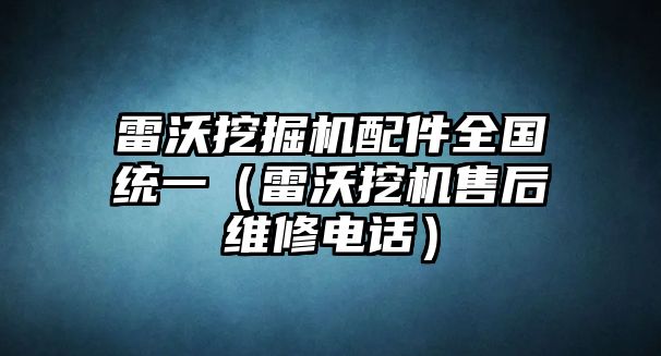 雷沃挖掘機配件全國統(tǒng)一（雷沃挖機售后維修電話）