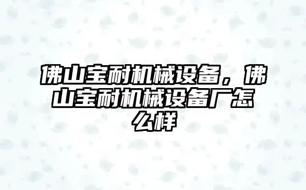 佛山寶耐機械設備，佛山寶耐機械設備廠怎么樣