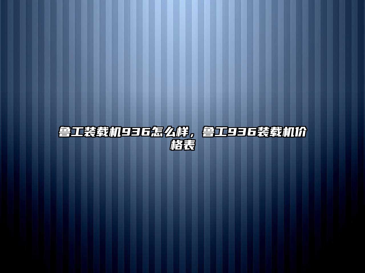 魯工裝載機(jī)936怎么樣，魯工936裝載機(jī)價格表