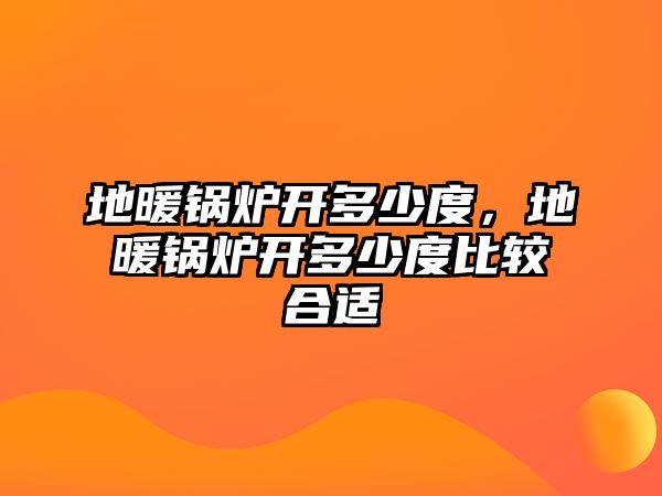 地暖鍋爐開多少度，地暖鍋爐開多少度比較合適