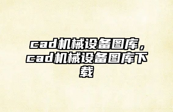 cad機(jī)械設(shè)備圖庫，cad機(jī)械設(shè)備圖庫下載