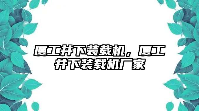 廈工井下裝載機(jī)，廈工井下裝載機(jī)廠家