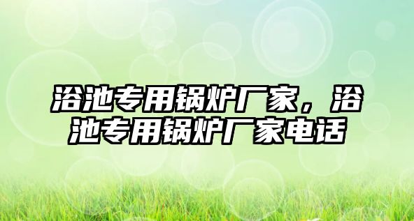 浴池專用鍋爐廠家，浴池專用鍋爐廠家電話