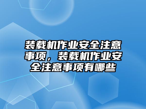 裝載機(jī)作業(yè)安全注意事項(xiàng)，裝載機(jī)作業(yè)安全注意事項(xiàng)有哪些