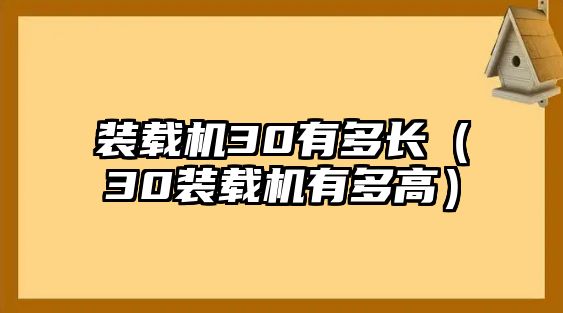 裝載機(jī)30有多長（30裝載機(jī)有多高）