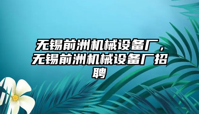 無錫前洲機械設備廠，無錫前洲機械設備廠招聘