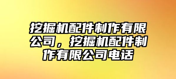 挖掘機配件制作有限公司，挖掘機配件制作有限公司電話