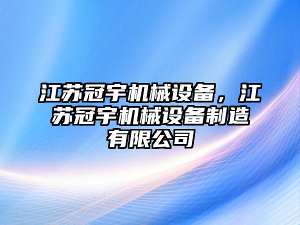 江蘇冠宇機械設(shè)備，江蘇冠宇機械設(shè)備制造有限公司