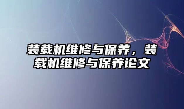 裝載機(jī)維修與保養(yǎng)，裝載機(jī)維修與保養(yǎng)論文