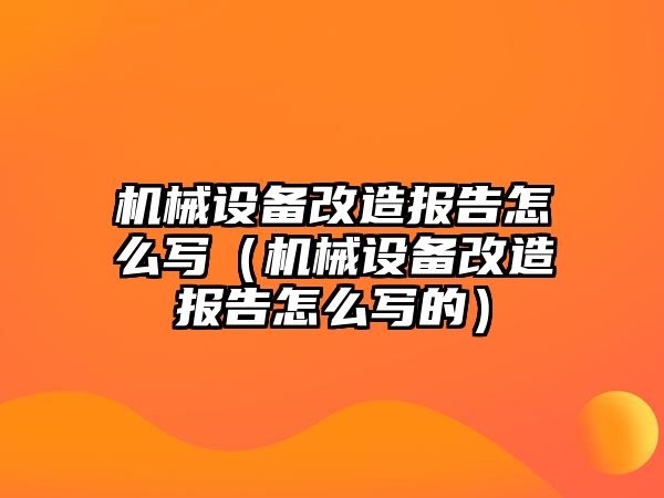 機械設備改造報告怎么寫（機械設備改造報告怎么寫的）