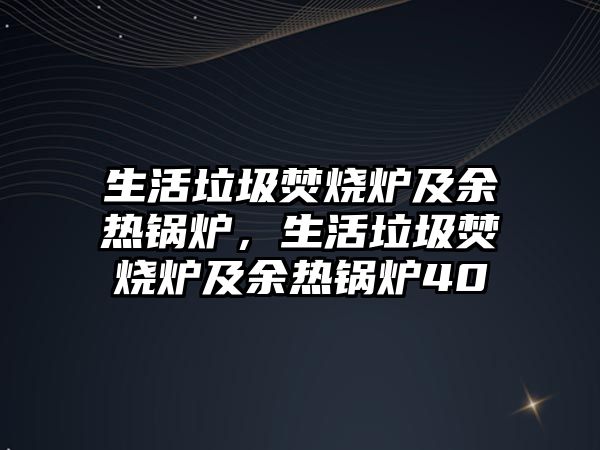 生活垃圾焚燒爐及余熱鍋爐，生活垃圾焚燒爐及余熱鍋爐40