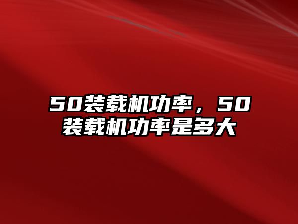 50裝載機(jī)功率，50裝載機(jī)功率是多大