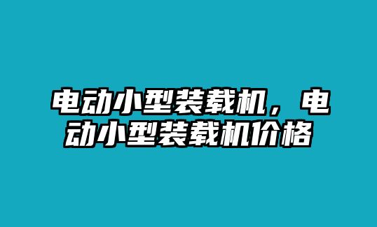 電動(dòng)小型裝載機(jī)，電動(dòng)小型裝載機(jī)價(jià)格