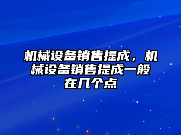 機(jī)械設(shè)備銷售提成，機(jī)械設(shè)備銷售提成一般在幾個(gè)點(diǎn)