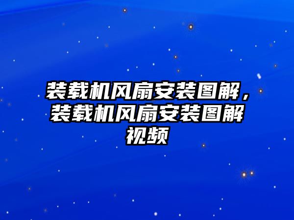 裝載機(jī)風(fēng)扇安裝圖解，裝載機(jī)風(fēng)扇安裝圖解視頻